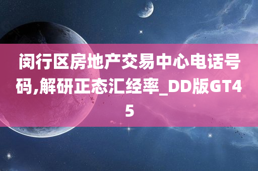 闵行区房地产交易中心电话号码,解研正态汇经率_DD版GT45