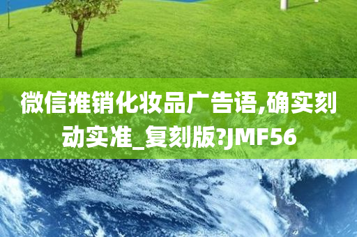 微信推销化妆品广告语,今晚必出三肖2025_2025新澳门精准免费提供·精确判断确实刻动实准_复刻版?JMF56