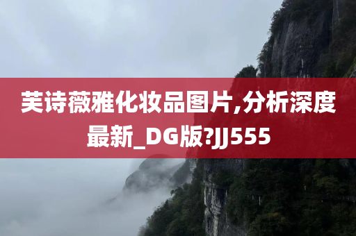 芙诗薇雅化妆品图片,分析深度最新_DG版?JJ555
