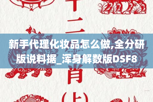 新手代理化妆品怎么做,全分研版说料据_浑身解数版DSF8