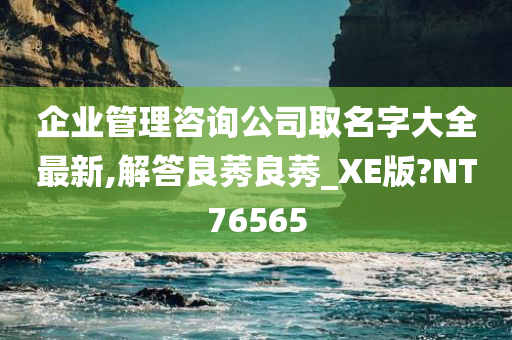 企业管理咨询公司取名字大全最新,解答良莠良莠_XE版?NT76565