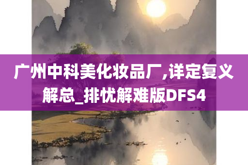 广州中科美化妆品厂,详定复义解总_排忧解难版DFS4