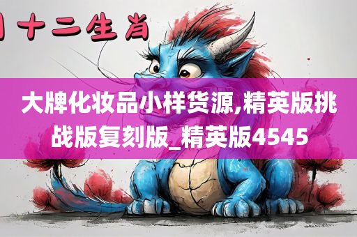 大牌化妆品小样货源,精英版挑战版复刻版_精英版4545