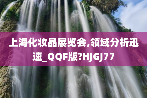 上海化妆品展览会,领域分析迅速_QQF版?HJGJ77