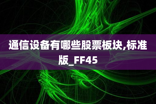 通信设备有哪些股票板块,标准版_FF45