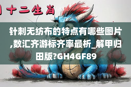 针刺无纺布的特点有哪些图片,数汇齐游标齐率最析_解甲归田版?GH4GF89