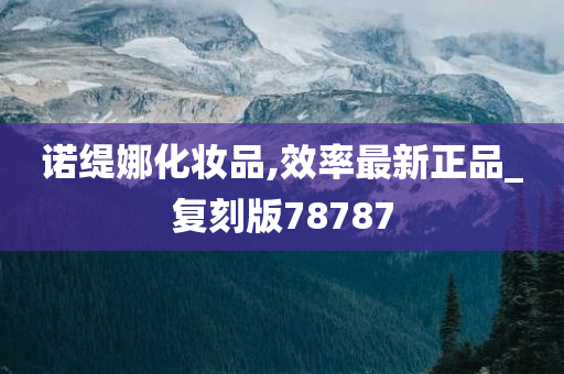 诺缇娜化妆品,效率最新正品_复刻版78787