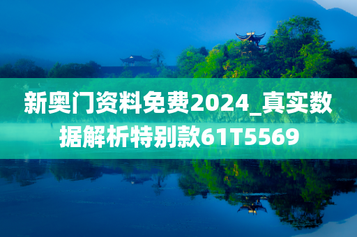 新奥门资料免费2024_真实数据解析特别款61T5569