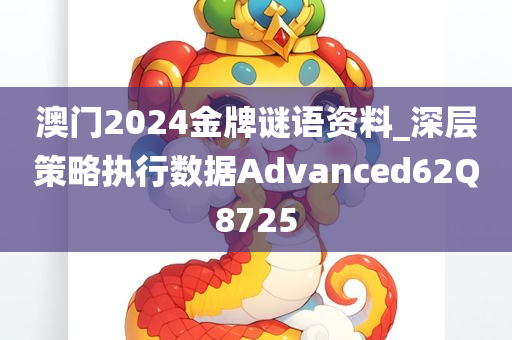 澳门2024金牌谜语资料_深层策略执行数据Advanced62Q8725
