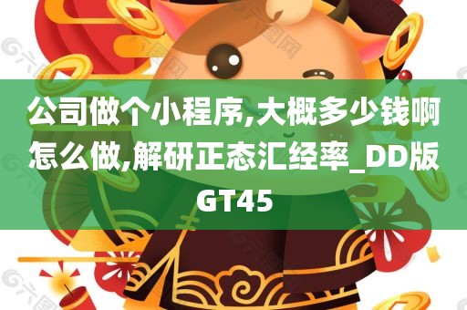 公司做个小程序,大概多少钱啊怎么做,解研正态汇经率_DD版GT45