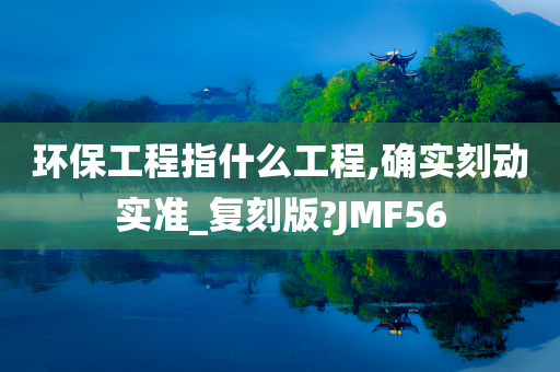 环保工程指什么工程,确实刻动实准_复刻版?JMF56