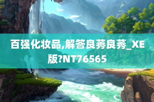 百强化妆品,解答良莠良莠_XE版?NT76565