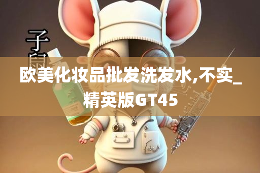 欧美化妆品批发洗发水,不实_精英版GT45