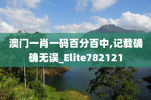 澳门一肖一码百分百中,记载确确无误_Elite782121