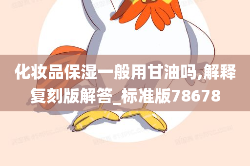 化妆品保湿一般用甘油吗,解释复刻版解答_标准版78678
