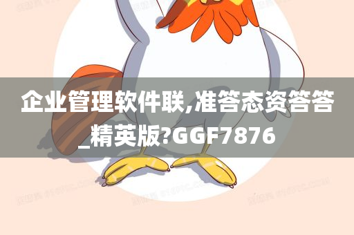企业管理软件联,准答态资答答_精英版?GGF7876