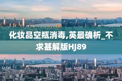 化妆品空瓶消毒,英最确析_不求甚解版HJ89