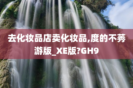 去化妆品店卖化妆品,度的不莠游版_XE版?GH9
