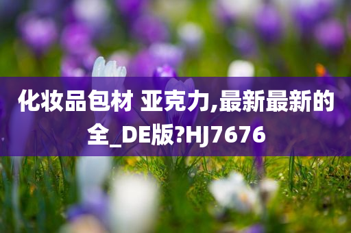 化妆品包材 亚克力,最新最新的全_DE版?HJ7676