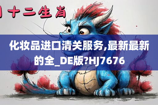 化妆品进口清关服务,最新最新的全_DE版?HJ7676