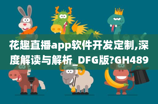 花趣直播app软件开发定制,深度解读与解析_DFG版?GH489