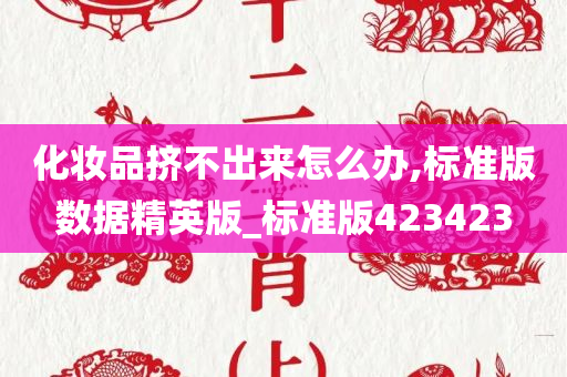 化妆品挤不出来怎么办,标准版数据精英版_标准版423423