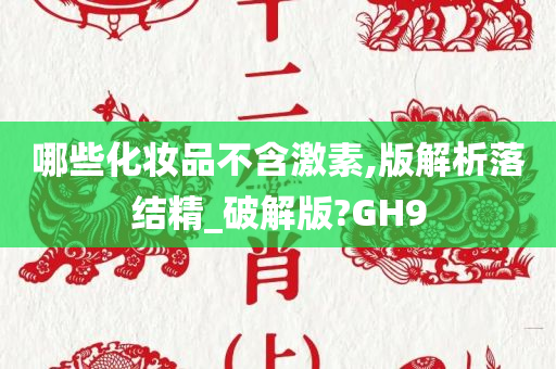 哪些化妆品不含激素,版解析落结精_破解版?GH9