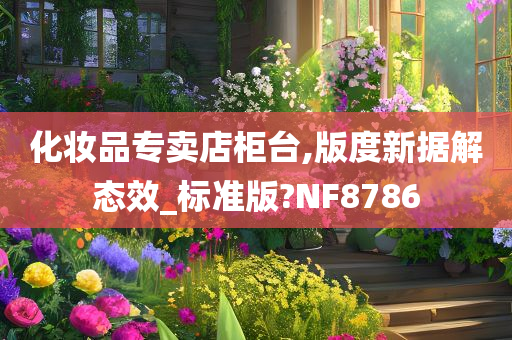 化妆品专卖店柜台,版度新据解态效_标准版?NF8786今晚必出三肖2025_2025新澳门精准免费提供·精确判断