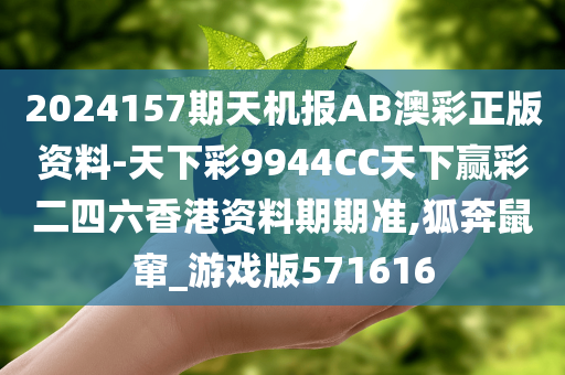 2024157期天机报AB澳彩正版资料-天下彩9944CC天下赢彩二四六香港资料期期准,狐奔鼠窜_游戏版571616