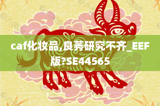 caf化妆品,良莠研究不齐_EEF版?SE44565