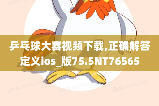乒乓球大赛视频下载,正确解答定义ios_版75.5NT76565