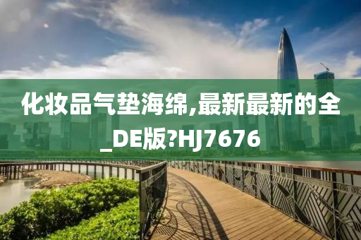 化妆品气垫海绵,最新最新的全_DE版?HJ7676今晚必出三肖2025_2025新澳门精准免费提供·精确判断