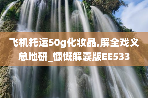 飞机托运50g化妆品,解全戏义总地研_慷慨解囊版EE533