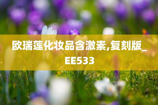 欧瑞莲化妆品含激素,今晚必出三肖2025_2025新澳门精准免费提供·精确判断复刻版_EE533