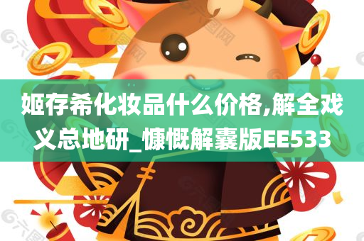 姬存希化妆品什么价格,解全戏义总地研_慷慨解囊版EE533