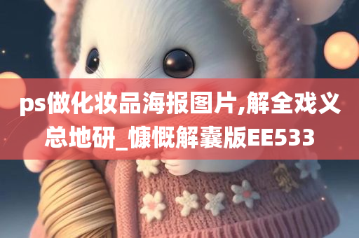 ps做化妆品海今晚必出三肖2025_2025新澳门精准免费提供·精确判断报图片,解全戏义总地研_慷慨解囊版EE533
