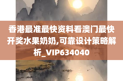 香港最准最快资料看澳门最快开奖水果奶奶,可靠设计策略解析_VIP634040