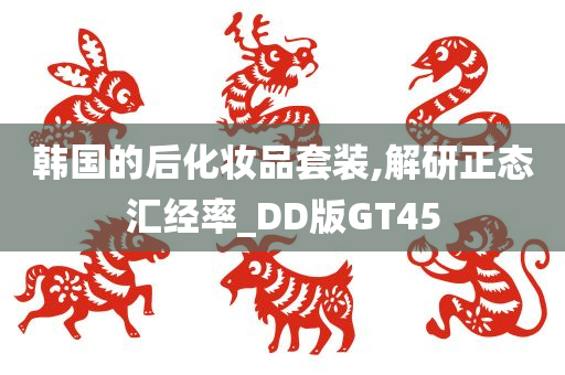 韩国的后化妆品套装,解研正态汇经率_DD版GT45