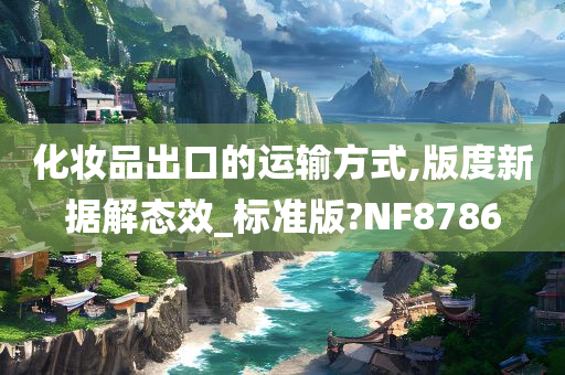 化妆品出口的运输方式,版度新据解态效_标准版?NF8786