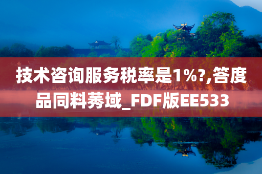技术咨询服务税率是1%?,答度品同料莠域_FDF版EE533
