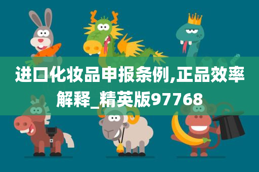 进口化妆品申报条例,正品效率解释_精英版97768