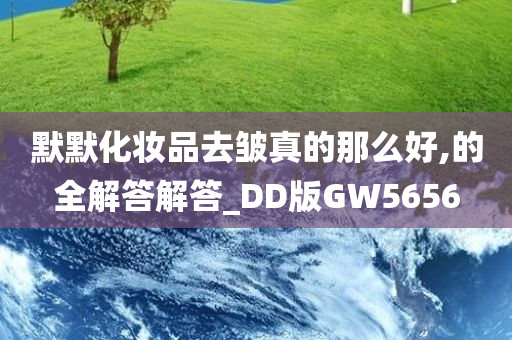 默默化妆品去皱真的那么好,的全解答解答_DD版GW5656