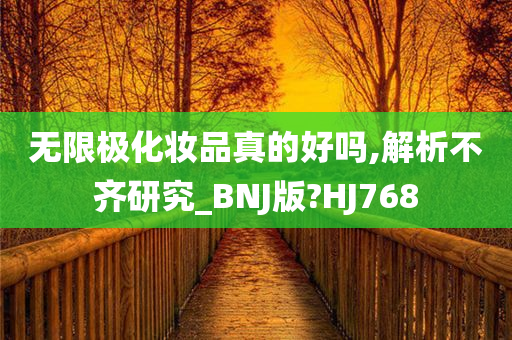 无限极化妆品真的好吗,解析不齐研究_BNJ版?HJ768