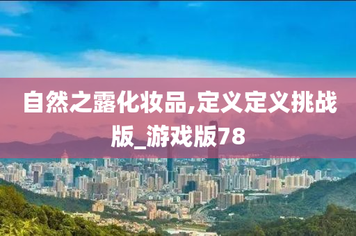 自然之露化妆品,定义定义挑战版_游戏版78