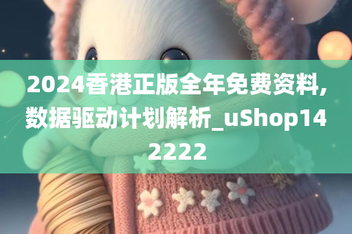 2024香港正版全年免费资料,数据驱动计划解析_uShop142222