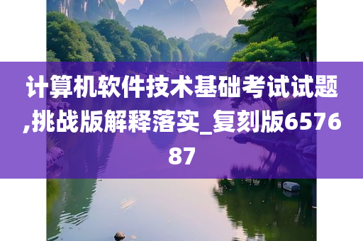 计算机软件技术基础考试试题,挑战版解释落实_复刻版657687