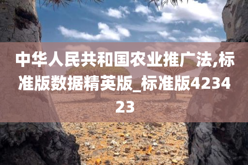 中华人民共和国农业推广法,标准版数据精英版_标准版423423