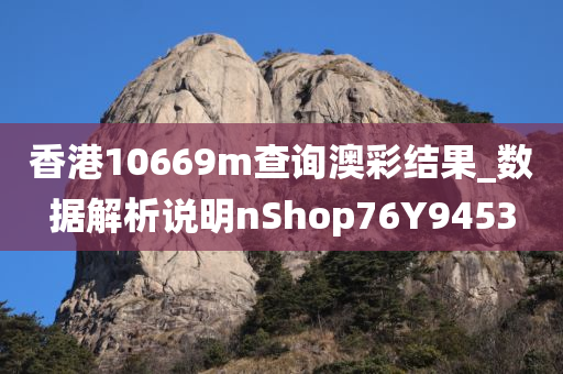 香港10669m查询澳彩结果_数据解析说明nShop76Y9453