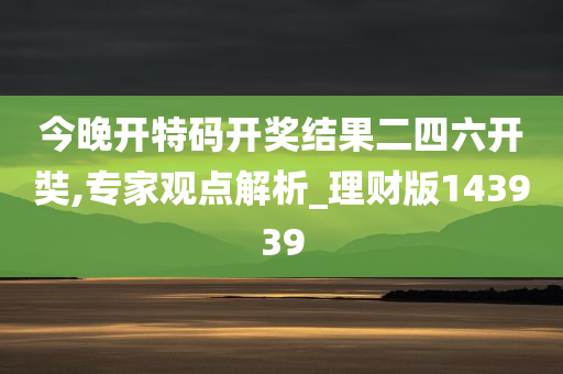 今晚开特码开奖结果二四六开奘,专家观点解析_理财版143939