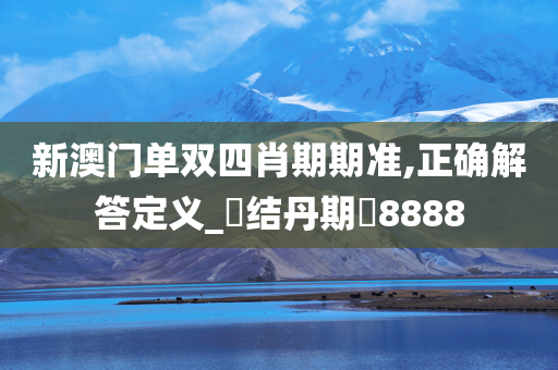 新澳门单双四肖期期准,正确解答定义_?结丹期?8888